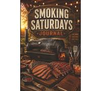 Smoking Saturdays Journal: A BBQ Smoker Log Book for Recording Meat, Rubs, Sauces, Wood, Temperatures, Cook Times, Results, Ratings, Recipes and Low & Slow Weekend Cooking
