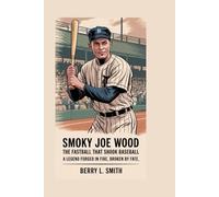 Smoky Joe Wood: The Fastball That Shook Baseball: A Legend Forged in Fire, Broken by Fate