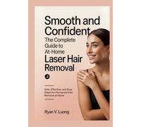 Smooth and Confident: The Complete Guide to At-Home Laser Hair Removal: Safe, Effective, and Easy Steps for Permanent Hair Removal at Home