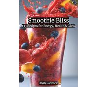 Smoothie Bliss: 133 Recipes for Energy, Health & Glow