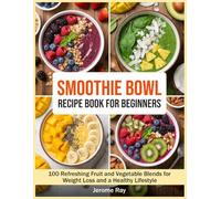 Smoothie Bowl Recipes For Beginners: 100 Refreshing Fruit and Vegetable Blends for Weight Loss and a Healthy Lifestyle