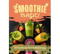 Smoothie Magic: 50 Fun Recipes for Health & Energy
