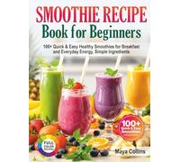 Smoothie Recipe Book for Beginners: 100+ Quick & Easy Healthy Smoothies for Breakfast and Everyday Energy, Simple Ingredients