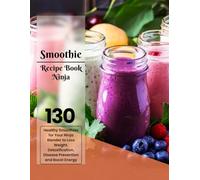 Smoothie Recipe Book Ninja: 130 Healthy Smoothies for Your Ninja Blender to Loss Weight, Detoxification, Disease Prevention and Boost Energy