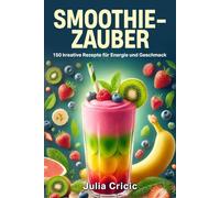 Smoothie Zauber: 150 kreative Rezepte für Energie und Geschmack