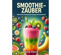 Smoothie Zauber: 150 kreative Rezepte für Energie und Geschmack