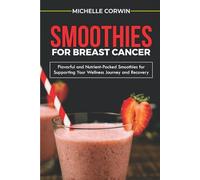 SMOOTHIES FOR BREAST CANCER: Flavorful and Nutrient-Packed Smoothies for Supporting Your Wellness Journey And Recovery