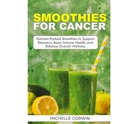 SMOOTHIES FOR CANCER: Nutrient-Packed Smoothies to Support Recovery, Boost Immune Health, and Enhance Overall Wellness