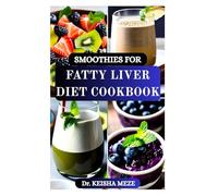 SMOOTHIES FOR FATTY LIVER DIET COOKBOOK: Wholesome Blends to Soothe, Cleanse, Detoxify, Improve Digestion, Lose Weight Naturally and Rejuvenate Your Liver Every Day
