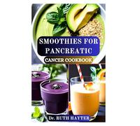 SMOOTHIES FOR PANCREATIC CANCER COOKBOOK: Nutrient Rich Blends to Support Digestion, Energy, and Recovery During Treatment