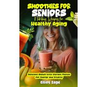 Smoothies for Seniors Nutritious Recipes for Healthy Aging: Delicious Blends with Vibrant Photos for Energy and Vitality