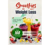 Smoothies for Weight Loss: Over 160 Delicious and Nutrient-Packed Recipes to Burn Fat, Boost Energy, and Feel Your Best