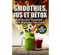 SMOOTHIES, JUS ET DÉTOX 80 Recettes Vitaminées pour Régénérer Votre Corps: Programmes 3, 7 et 21 Jours au Blender et à l'Extracteur pour Régénérer Votre Corps et Retrouver une Peau Éclatante