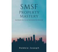 SMSF Property Mastery: Build Wealth, Save Tax, and Take Control of Your Retirement