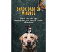 SNACK BARF EN MINUTOS: Recetas saludables y sin complicaciones para consentir y cuidar a tu mascota