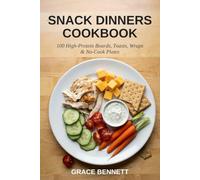 Snack Dinners Cookbook: 100 High-Protein Boards, Toasts, Wraps & No-Cook Plates for Busy Weeknights - Easy, Budget-Friendly Recipes with Everyday Grocery Store Ingredients, Plus a 7-Day Meal Planner