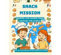 SNACK MISSION RECIPES AND GAMES FROM AROUND THE WORLD: Cook, Learn & Play with Sweet and Savory Snacks from 10 Countries
