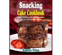 Snacking Cake Cookbook: Simple, Satisfying, and Shareable Cakes for Every Craving and Occasion