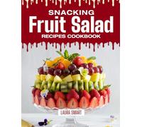 SNACKING FRUIT SALAD RECIPES COOKBOOK: Refreshing, Colorful, and Naturally Sweet - Quick and Easy Fruit Salad Recipes for Healthy Snacking, Light Desserts, and Anytime Energy Boosts