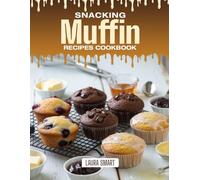 SNACKING MUFFIN RECIPES COOKBOOK: Moist, Flavor-Packed, and Ready to Grab - Quick and Easy Muffin Recipes for Busy Mornings, Snack Attacks, and Guilt-Free Treats