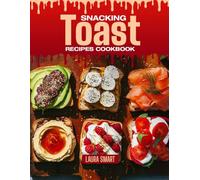SNACKING TOAST RECIPES COOKBOOK: Crispy, Topped, and Totally Satisfying - Quick and Easy Toast Recipes for Savory Bites, Sweet Cravings, and Anytime Snacking Delight