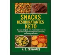 SNACKS DESHIDRATANTES KETO: Una guía completa para el usuario sobre cómo preparar refrigerios cetogénicos saludables, portátiles y deliciosos.
