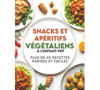 Snacks et Apéritifs Végétaliens à l'Instant Pot: Plus de 60 Recettes Rapides et Faciles