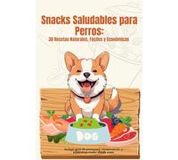 Snacks Saludables para Perros: 30 Recetas Naturales, Fáciles y Económicas