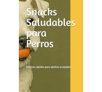 Snacks Saludables para Perros: Recetas rápidas para adultos ocupados