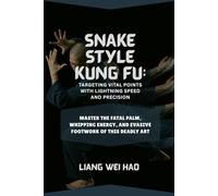 Snake Style Kung Fu: Targeting Vital Points with Lightning Speed and Precision: Master the Fatal Palm, Whipping Energy, and Evasive Footwork of This Deadly Art
