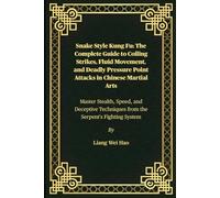 Snake Style Kung Fu: The Complete Guide to Coiling Strikes, Fluid Movement, and Deadly Pressure Point Attacks in Chinese Martial Arts: Master Stealth, Speed, and Deceptive Techniques from the Serpent's Fighting System
