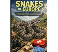 SNAKES OF EUROPE: A Complete Field Guide to Identification, Safe Handling, Conservation and First Aid