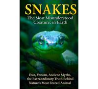 SNAKES- The Most Misunderstood Creature on Earth: Fear, Venom, Ancient Myths, and the Extraordinary Truth Behind Nature's Most Feared Animal