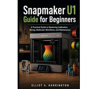 Snapmaker U1 Guide for Beginners: A Practical Guide to Mastering Calibration, Slicing, Multicolor Workflows, and Maintenance
