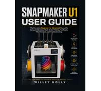 Snapmaker U1 User Guide: The Complete Beginner-to-Advanced Manual for Setup, Calibration, Multi-Color Printing, Toolheads, Maintenance, and Troubleshooting
