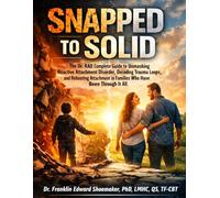Snapped to Solid: The Dr. RAD Complete Guide to Unmasking Reactive Attachment Disorder, Decoding Trauma Loops, and Rebooting Attachment in Families Who Have Been Through It All