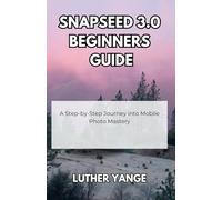 Snapseed 3.0 Beginners Guide: A Step-by-Step Journey into Mobile Photo Mastery
