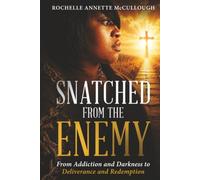 SNATCHED FROM THE ENEMY: From Addiction and Darkness to Deliverance and Redemption