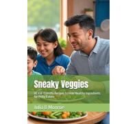 Sneaky Veggies: 80 Kid-Friendly Recipes to Hide Healthy Ingredients for Picky Eaters