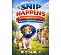 Snip Happens The Hilariously Serious Guide to Why Your Dog Should Be Neutered: The Hilariously Serious Guide to Why Your Dog Should Be Neutered