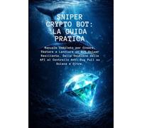 Sniper Crypto Bot: La Guida Pratica: Manuale completo per creare, testare e lanciare un Bot Sniper resiliente. Dalle gestione delle API al controllo anti-rug pull su Solana e oltre.