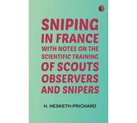 Sniping in France: With notes on the scientific training of scouts, observers, and snipers