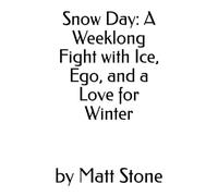 Snow Day: A Weeklong Fight with Ice, Ego, and a Love for Winter
