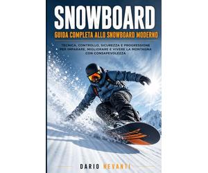 SNOWBOARD GUIDA COMPLETA ALLO SNOWBOARD MODERNO: Tecnica, Controllo, Sicurezza e Progressione per Imparare, Migliorare e Vivere la Montagna con Consapevolezza