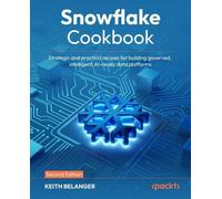 Snowflake Cookbook: Strategic and practical recipes for building governed, intelligent, AI-ready data platforms