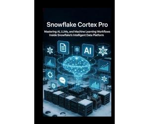 Snowflake Cortex Pro: Mastering AI, LLMs, and Machine Learning Workflows Inside Snowflake’s Intelligent Data Platform
