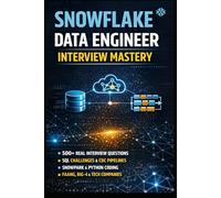 Snowflake Data Engineer Interview Mastery: 100+ Real Interview Questions, Architecture Scenarios, SQL Challenges & End-to-End Projects for FAANG, Big-4 & Product Companies