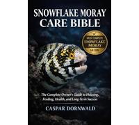 SNOWFLAKE MORAY CARE BIBLE: The Complete Owner’s Guide to Housing, Feeding, Health, and Long-Term Success