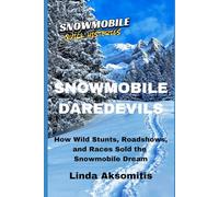 Snowmobile Daredevils: How Wild Stunts, Races, and Roadshows Sold the Snowmobile Dream