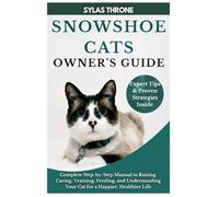 Snowshoe Cats Owner's Guide: Complete Step-By-Step Manual to Raising, Caring, Training, Feeding, & Understanding Your Cat for A Happier, Healthier Life